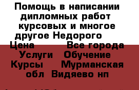 Помощь в написании дипломных работ, курсовых и многое другое.Недорого!!! › Цена ­ 300 - Все города Услуги » Обучение. Курсы   . Мурманская обл.,Видяево нп